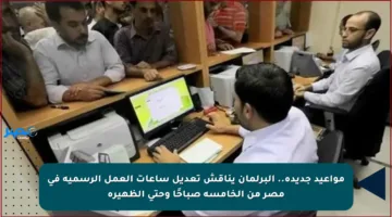 مواعيد جديدة.. البرلمان يناقش تعديل ساعات العمل الرسمية في مصر من الخامسة صباحًا وحتى الظهيرة